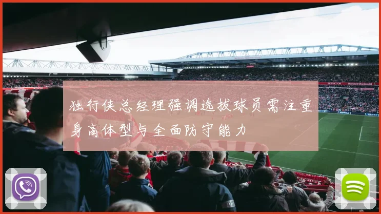 独行侠总经理强调选拔球员需注重身高体型与全面防守能力