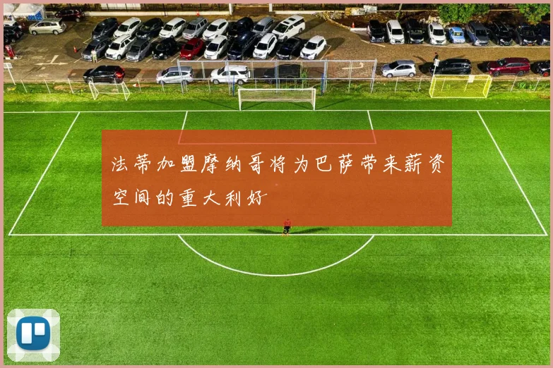 法蒂加盟摩纳哥将为巴萨带来薪资空间的重大利好