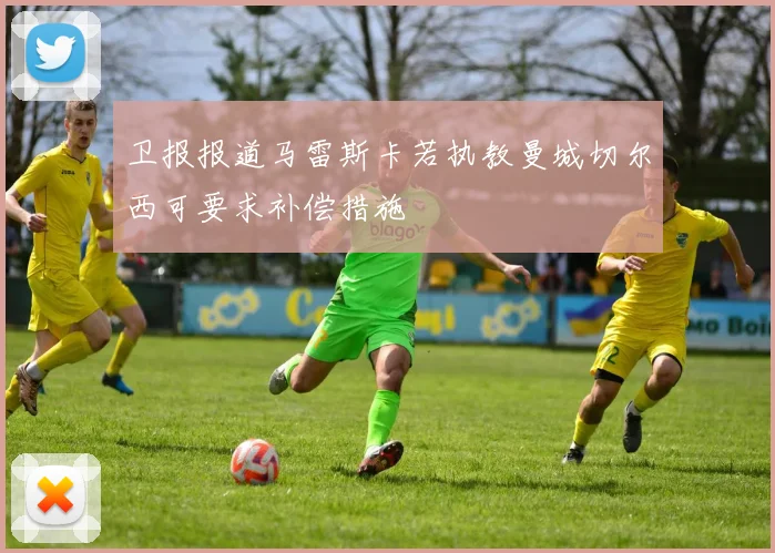 卫报报道马雷斯卡若执教曼城切尔西可要求补偿措施
