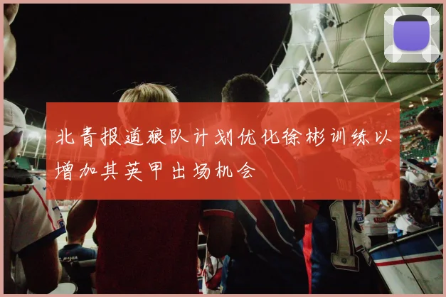 北青报道狼队计划优化徐彬训练以增加其英甲出场机会