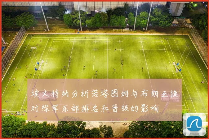 埃文特纳分析若塔图姆与布朗互换对绿军东部排名和晋级的影响