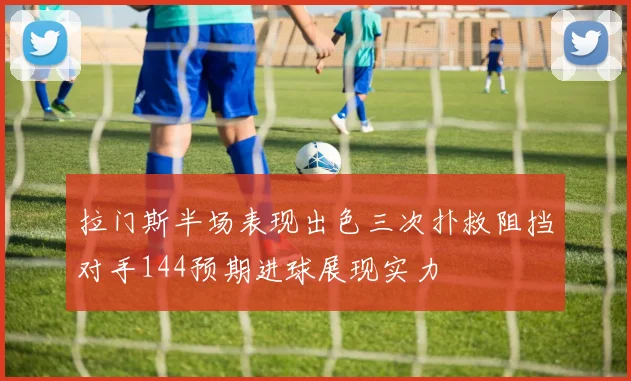 拉门斯半场表现出色三次扑救阻挡对手144预期进球展现实力