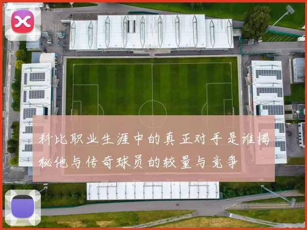 科比职业生涯中的真正对手是谁揭秘他与传奇球员的较量与竞争